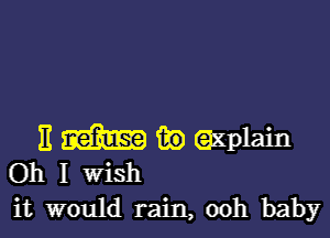 E m 89 (axplain
Oh I wish

it would rain, ooh baby