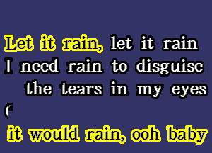 Eds m m let it rain
I need rain to disguise
the tears in my eyes

(.
mmm