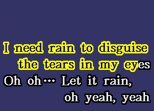 nuawmw
mmmmm
Oh oh--- Let it rain,

oh yeah, yeah