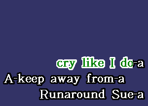 (aw E19 E 6m
A-keep away from-a
Runaround Sue-a