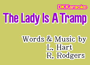 DKKaraoke

The Lady Is ATramp

Words 8L Music by
L. Hart
R. Rodgers