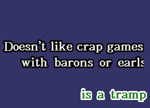 Doesdt like crap games

with barons 0r earls

itsa-