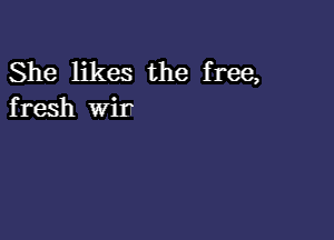 She likes the free,
fresh wir