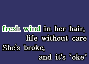 Win in her hair,

life without care

Shds broke,
and ifs 0ke,