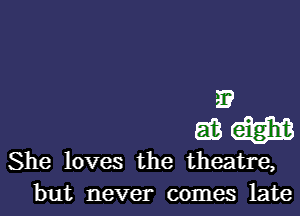 E
E3 am
She loves the theatre,
but never comes late