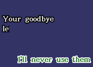 Your goodbye
le

mm-m