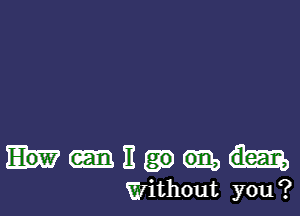 11
Without you?