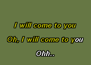 I will come to you

012, I will come to you

01212. .