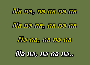 Na na, na na na na
Na na na, na na na

Na na, na na na

Na na, na 123 123..