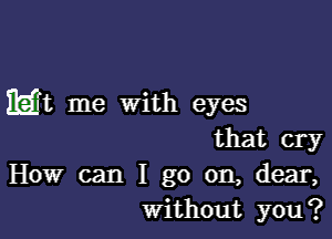 Mt me With eyes

that cry

How can I go on, dear,
Without you?