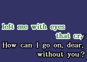 How can I go on, dear,
Without you?