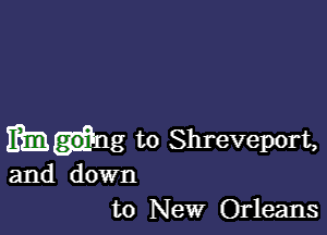 Ming to Shreveport,
and down

to New Orleans