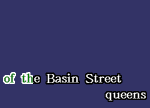 G)? we Basin Street

queens