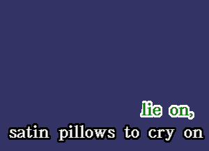 Eran.

satin pillows to cry on