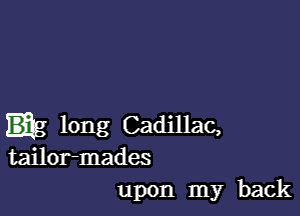 long Cadillac,
tailor-mades
upon my back