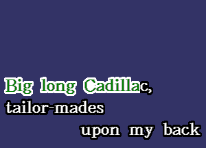 Gadillllac,

tailor-mades
upon my back