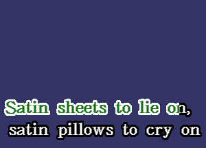 mmmmm

satin pillows to cry on