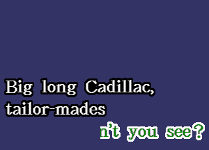 Big long Cadillac,
tailor-mades

wmm?