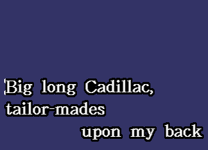 IBig long Cadillac,
tailor-mades
upon my back