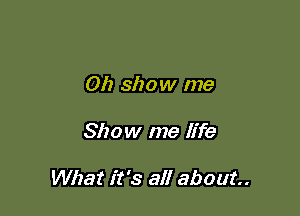 012 show me

Show me life

What it's all about.