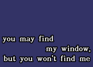 you may find
my window,
but you woni find me