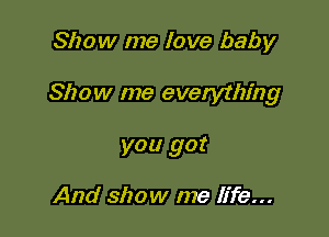Show me love baby

Show me everything

you got

And show me fife...