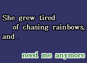 She grew tired
of chasing rainbows,
and .

need an-ymone