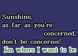 Sunshine,

as far as you,re
concerned,

don,t be concerned

MWEth