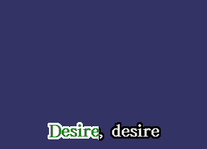 Desir- a desire