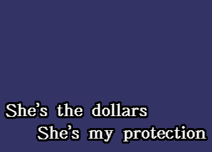 Shds the dollars
She s my protection