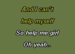 And I can 't

help myself

So help me girl

012 yeah. .