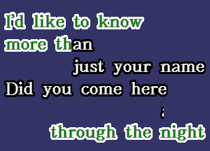 m mm in
iihan
just your name

Did you come here

Himmm