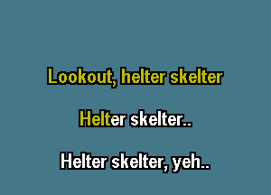 Lookout, helter skelter

Helter skelter..

Helter skelter, yeh..