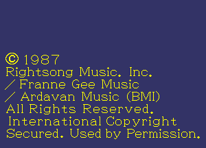 (3) 1987

Rightsong Music. Inc.

Franne Gee Music

Ardavan Music (BIVH)

All Rights Reserved.
International Copyright
Secured. Used by Permission.