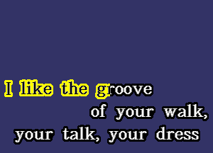 E M59 aka groove

of your walk,
your talk, your dress