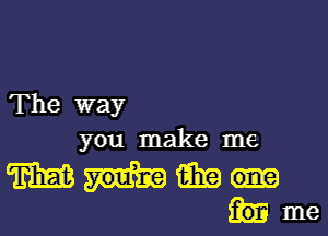 The way

you make me

mmm
hme