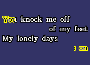 knock me off
of my feet

My lonely days

3.