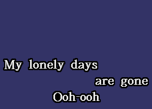 My lonely days
are gone
Ooh-ooh