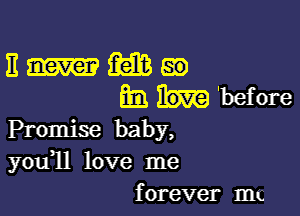 11 3333 E19
mlh'before

Promise baby,
you11 love me
forever mt