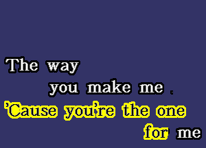 The way
you make me .

WWW
hme