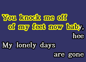 me -of-f
QwMW,
hee

My lonely days
are gone