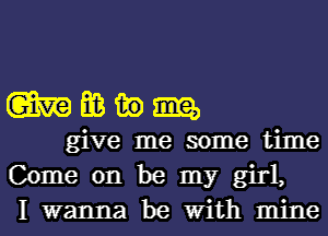 mmwm

give me some time

Come on be my girl,
I wanna be With mine