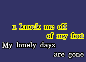 91w

(6.? m am
My lonely days
are gone