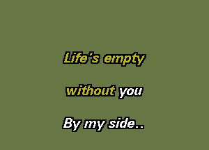 Life '3 empty

without you

By my side. .
