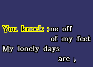 me off

of my feet
My lonely days
are '5