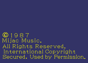 (3)1987

IVIijac Music.

All Rights Reserved.
International Copyright
Secured. Used by Permission.