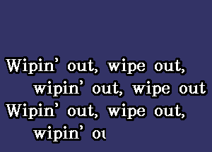 Wipid out, Wipe out,

wipid out, Wipe out
Wipid out, wipe out,
Wipin 01