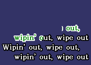 Wipid out, wipe out,
Wipin out, Wipe out