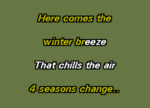Here comes the

winter breeze

That chills the air

4 seasons change..