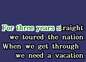 mammatraight
we toured the nation
When we get through

we need a vacation